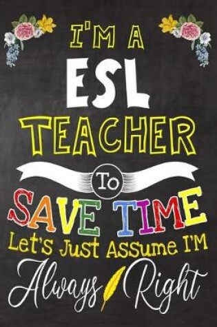 Cover of I'm a ESL Teacher To Save Time Let's Just Assume i'm Always Right