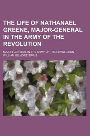 Cover of The Life of Nathanael Greene, Major-General in the Army of the Revolution; Major-General in the Army of the Revolution