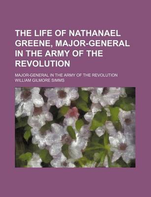 Book cover for The Life of Nathanael Greene, Major-General in the Army of the Revolution; Major-General in the Army of the Revolution