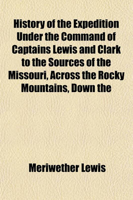 Book cover for History of the Expedition Under the Command of Captains Lewis and Clark; To the Sources of the Missouri, Across the Rocky Mountains, Down the Columbia River to the Pacific in 1804-6 a Reprint of the Edition of 1814 to Which All Volume 1