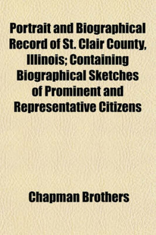 Cover of Portrait and Biographical Record of St. Clair County, Illinois; Containing Biographical Sketches of Prominent and Representative Citizens