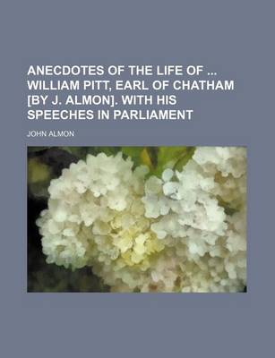 Book cover for Anecdotes of the Life of William Pitt, Earl of Chatham [By J. Almon]. with His Speeches in Parliament