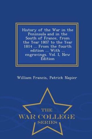 Cover of History of the War in the Peninsula and in the South of France, from the Year 1807 to the Year 1814 ... from the Fourth Edition ... with ... Engravings. Vol. I, New Edition - War College Series