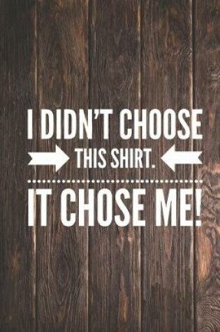 Cover of I didn't choose this shirt It chose me - Funny Journal