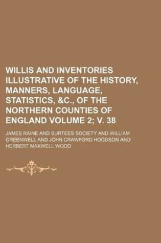 Cover of Willis and Inventories Illustrative of the History, Manners, Language, Statistics, &C., of the Northern Counties of England Volume 2; V. 38