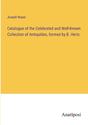 Book cover for Catalogue of the Celebrated and Well-Known Collection of Antiquities, formed by B. Hertz