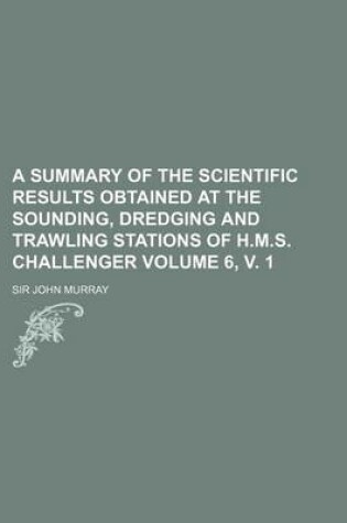 Cover of A Summary of the Scientific Results Obtained at the Sounding, Dredging and Trawling Stations of H.M.S. Challenger Volume 6, V. 1