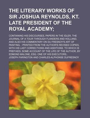 Book cover for The Literary Works of Sir Joshua Reynolds, Kt. Late President of the Royal Academy (Volume 2); Containing His Discourses, Papers in the Idler, the Journal of a Tour Through Flanders and Holland, and Also His Commentary on Du Fresnoy's Art of Painting. Pri