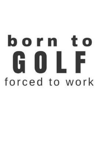 Cover of Born to Golf Forced to Work