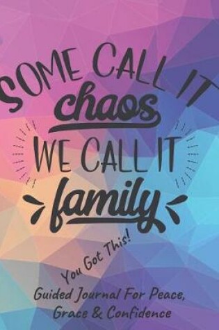 Cover of Some Call It Chaos, We Call It Family Guided Journal For Peace, Grace & Confidence