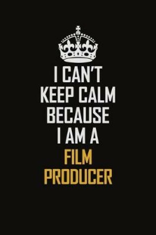 Cover of I Can't Keep Calm Because I Am A Film Producer