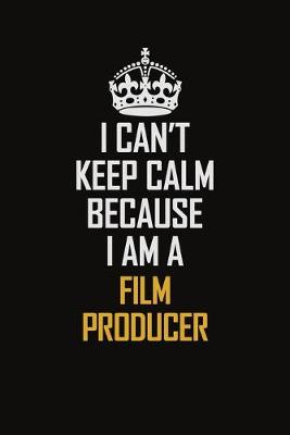 Book cover for I Can't Keep Calm Because I Am A Film Producer