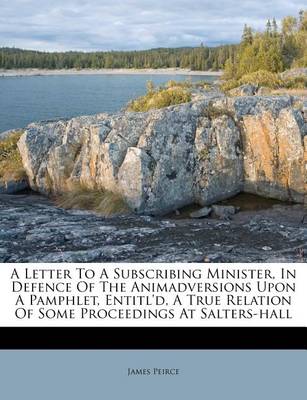 Book cover for A Letter to a Subscribing Minister, in Defence of the Animadversions Upon a Pamphlet, Entitl'd, a True Relation of Some Proceedings at Salters-Hall