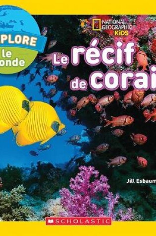 Cover of National Geographic Kids: j'Explore Le Monde: Le R�cif de Corail