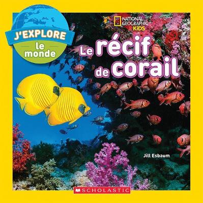 Cover of National Geographic Kids: j'Explore Le Monde: Le R�cif de Corail