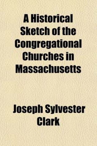 Cover of A Historical Sketch of the Congregational Churches in Massachusetts; From 1620 to 1858