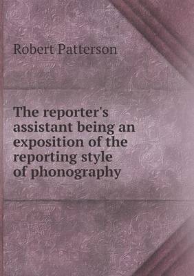 Book cover for The reporter's assistant being an exposition of the reporting style of phonography