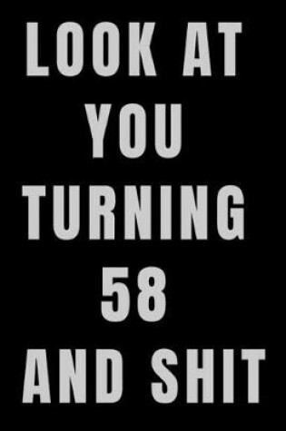 Cover of Look At You Turning 58 and Shit NoteBook Birthday Gift For Women/Men/Boss/Coworkers/Colleagues/Students/Friends.