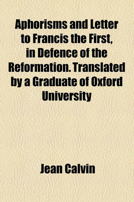 Book cover for Aphorisms and Letter to Francis the First, in Defence of the Reformation. Translated by a Graduate of Oxford University