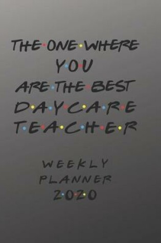 Cover of Daycare Teacher Weekly Planner 2020 - The One Where You Are The Best