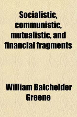 Cover of Socialistic, Communistic, Mutualistic, and Financial Fragments