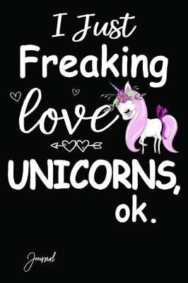 Book cover for I Just Freaking Love Unicorns Ok Journal