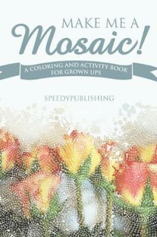 Cover of Make Me A Mosaic! A Coloring and Activity Book for Grown ups
