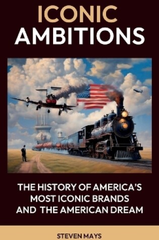 Cover of Iconic Ambitions, The History of America's Most Iconic Brands and the American Dream