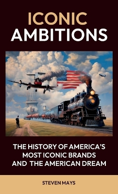 Book cover for Iconic Ambitions, The History of America's Most Iconic Brands and the American Dream