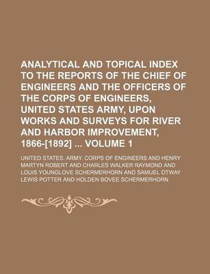 Book cover for Analytical and Topical Index to the Reports of the Chief of Engineers and the Officers of the Corps of Engineers, United States Army, Upon Works and Surveys for River and Harbor Improvement, 1866-[1892] Volume 1