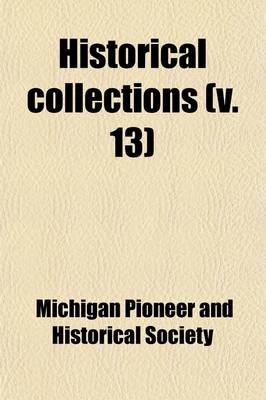 Book cover for Collections and Researches Made by the Michigan Pioneer and Historical Society Volume 13