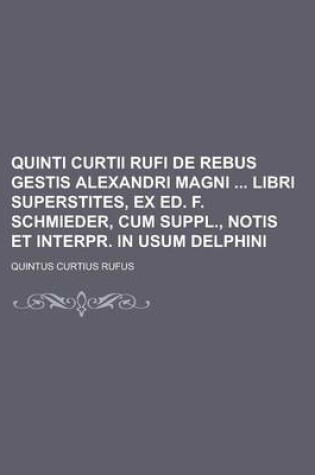 Cover of Quinti Curtii Rufi de Rebus Gestis Alexandri Magni Libri Superstites, Ex Ed. F. Schmieder, Cum Suppl., Notis Et Interpr. in Usum Delphini