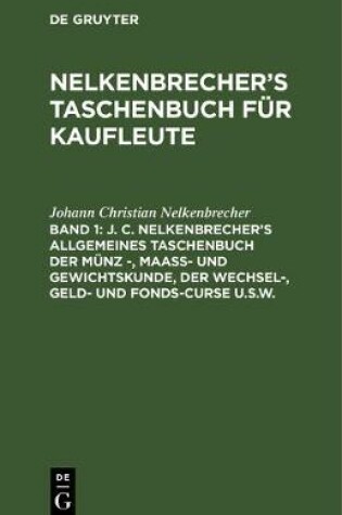 Cover of J. C. Nelkenbrecher's Allgemeines Taschenbuch Der Munz -, Maass- Und Gewichtskunde, Der Wechsel-, Geld- Und Fonds-Curse U.S.W.