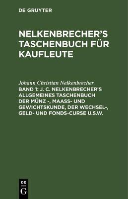 Book cover for J. C. Nelkenbrecher's Allgemeines Taschenbuch Der Munz -, Maass- Und Gewichtskunde, Der Wechsel-, Geld- Und Fonds-Curse U.S.W.