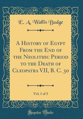 Book cover for A History of Egypt from the End of the Neolithic Period to the Death of Cleopatra VII, B. C. 30, Vol. 1 of 3 (Classic Reprint)