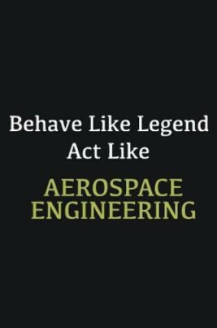 Cover of Behave like Legend Act Like Aerospace Engineering