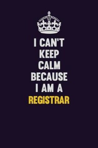 Cover of I Can't Keep Calm Because I Am A Registrar