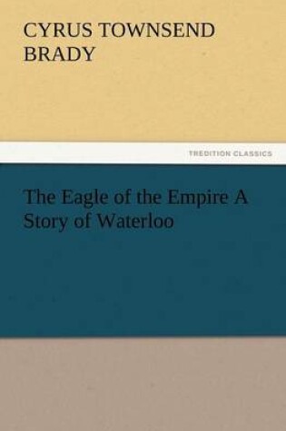 Cover of The Eagle of the Empire A Story of Waterloo