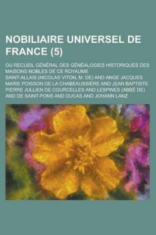 Cover of Nobiliaire Universel de France; Ou Recueil General Des Genealogies Historiques Des Maisons Nobles de Ce Royaume (5 )
