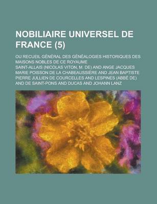 Book cover for Nobiliaire Universel de France; Ou Recueil General Des Genealogies Historiques Des Maisons Nobles de Ce Royaume (5 )