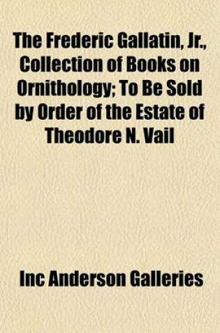 Cover of The Frederic Gallatin, Jr., Collection of Books on Ornithology; To Be Sold by Order of the Estate of Theodore N. Vail