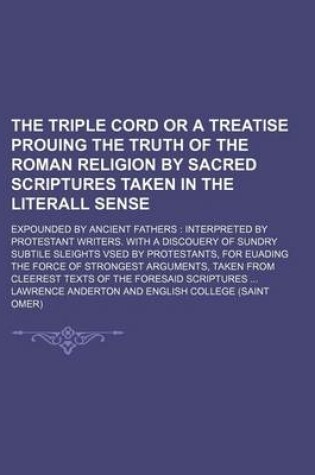 Cover of The Triple Cord or a Treatise Prouing the Truth of the Roman Religion by Sacred Scriptures Taken in the Literall Sense; Expounded by Ancient Fathers