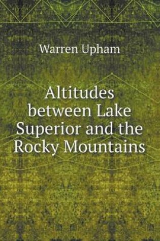 Cover of Altitudes between Lake Superior and the Rocky Mountains