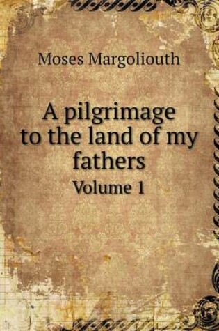 Cover of A pilgrimage to the land of my fathers Volume 1