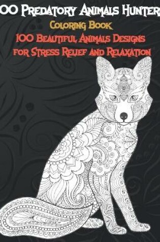 Cover of 100 Predatory Animals Hunters - Coloring Book - 100 Beautiful Animals Designs for Stress Relief and Relaxation