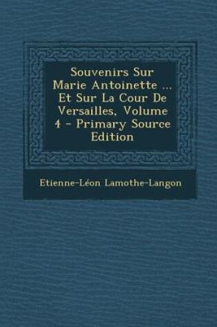 Cover of Souvenirs Sur Marie Antoinette ... Et Sur La Cour de Versailles, Volume 4 - Primary Source Edition