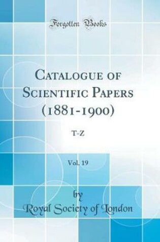 Cover of Catalogue of Scientific Papers (1881-1900), Vol. 19: T-Z (Classic Reprint)