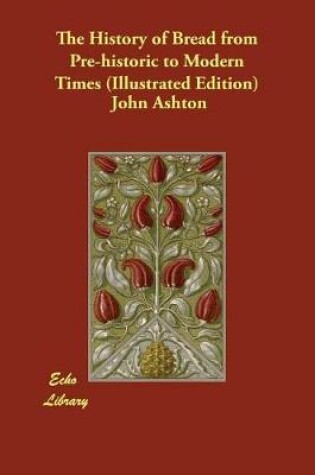 Cover of The History of Bread from Pre-historic to Modern Times (Illustrated Edition)