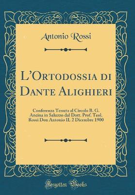 Book cover for L'Ortodossia di Dante Alighieri: Conferenza Tenuta al Circolo B. G. Ancina in Saluzzo dal Dott. Prof. Teol. Rossi Don Antonio IL 2 Dicembre 1900 (Classic Reprint)