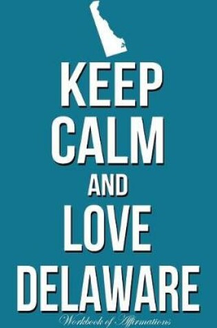 Cover of Keep Calm Love Delaware Workbook of Affirmations Keep Calm Love Delaware Workbook of Affirmations